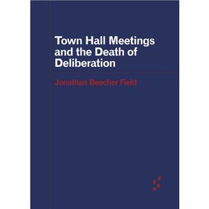 Town Hall Meetings and the Death of Deliberation by Jonathan Beecher Field