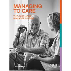 Managing to Care The Care Home Managers Guide by Sue Brand