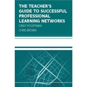 The Teachers Guide to Successful Professional Learning Networks Overcoming Challenges and Improving Student Outcomes by Cindy Poortman