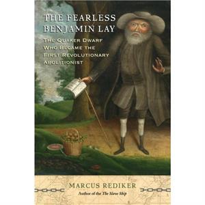 The Fearless Benjamin Lay by Marcus Rediker