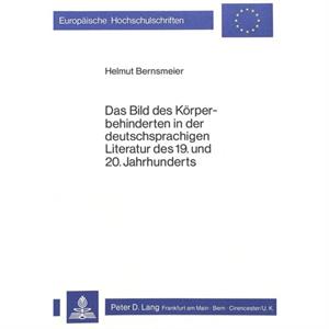Das Bild Des Koerperbehinderten in Der Deutschsprachigen Literatur Des 19. Und 20. Jahrhunderts by Helmut Bernsmeier