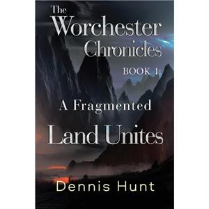 The Worchester Chronicles Book 1 A Fragmented Land Unites by Dennis Hunt