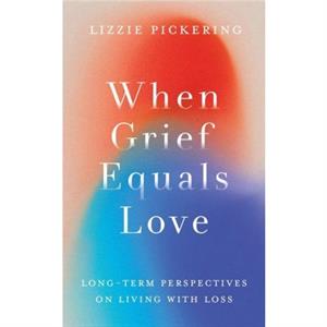 When Grief Equals Love by Lizzie Pickering