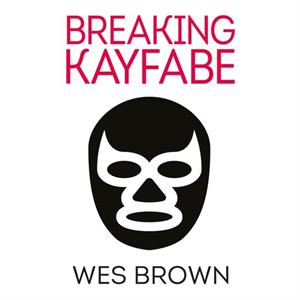 BREAKING KAYFABE by Wes Brown