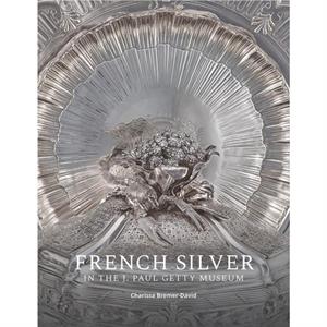 French Silver in the J. Paul Getty Museum by Charissa BremerDavid