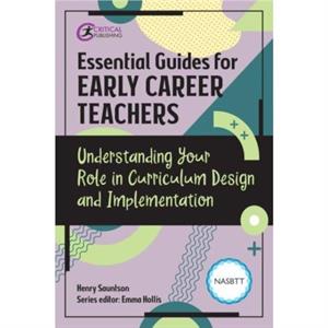 Essential Guides for Early Career Teachers Understanding Your Role in Curriculum Design and Implementation by Henry Sauntson