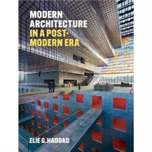 Modern Architecture in a PostModern Era by Elie G. Haddad