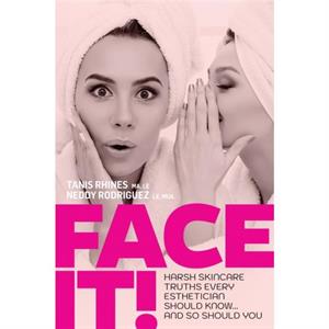 Face It Harsh Skincare Truths Every Esthetician Should Know... And So Should You by Neddy Rodriguez