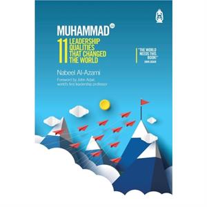 Muhammad s 11 Leadership Qualities That Changed the World by Nabeel AlAzami