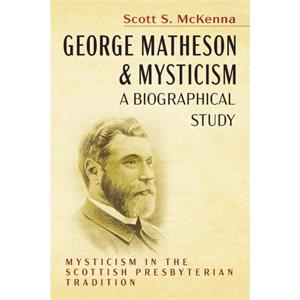 George Matheson and MysticismA Biographical Study by Scott S McKenna