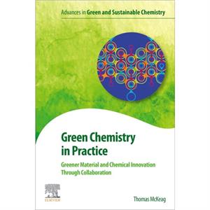 Green Chemistry in Practice by McKeag & Thomas Senior Advisor and former Executive Director & Berkeley Center for Green Chemistry & University of California & Berkeley & USA