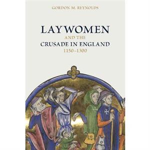 Laywomen and the Crusade in England 11501300 by Dr Gordon M Reynolds