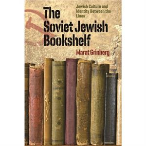 The Soviet Jewish Bookshelf  Jewish Culture and Identity Between the Lines by Marat Grinberg