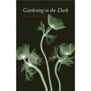 Gardening in the Dark by Laura Kasischke