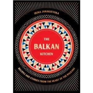 The Balkan Kitchen by Irina Janakievska