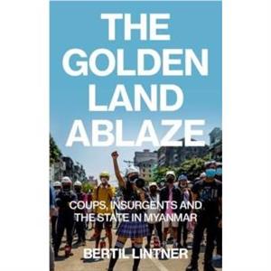 The Golden Land Ablaze by Bertil Lintner