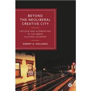 Beyond the Neoliberal Creative City by Hollands & Robert G. Newcastle University & UK