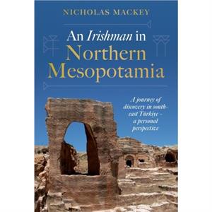 An Irishman in Northern Mesopotamia by Nicholas Mackey