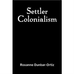 Settler Colonialism by Roxanne DunbarOrtiz