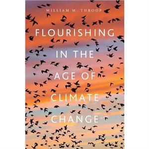 Flourishing in the Age of Climate Change by William M. Throop