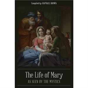 The Life of Mary As Seen By the Mystics by Raphael Brown