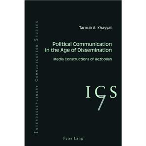 Political Communication in the Age of Dissemination by Taroub A. Khayyat