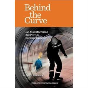 Behind the Curve  Can Manufacturing Still Provide Inclusive Growth by Robert Lawrence