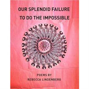 Our Splendid Failure to Do the Impossible by Rebecca Lindenberg