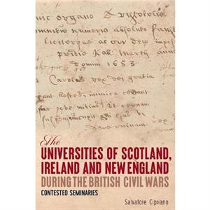 The Universities of Scotland Ireland and New England during the British Civil Wars by Salvatore Contributor Cipriano