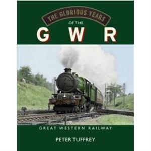 The Glorious Years of the GWR by Peter Tuffrey