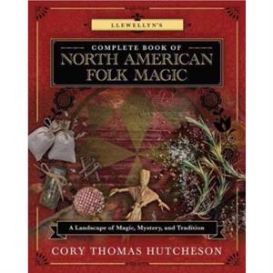 Llewellyns Complete Book of North American Folk Magic by Cory Thomas Hutcheson