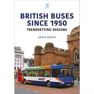 British Buses Since 1950 Trendsetting Designs by Gavin Booth