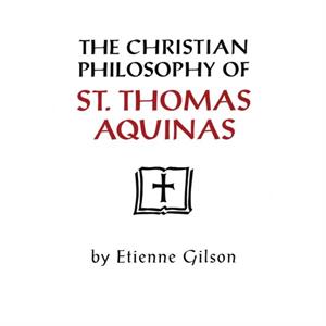 The Christian Philosophy of St. Thomas Aquinas by Etienne Gilson