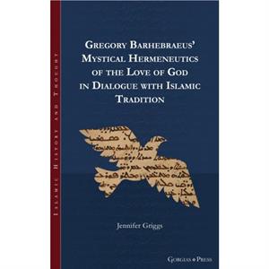 Gregory Barhebraeus Mystical Hermeneutics of the Love of God in Dialogue with Islamic Tradition by Jennifer Griggs