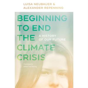 Beginning to End the Climate Crisis  A History of Our Future by Sabine Von Mering