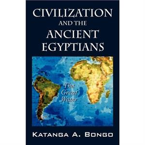 Civilization and the Ancient Egyptians by Katanga A. Bongo