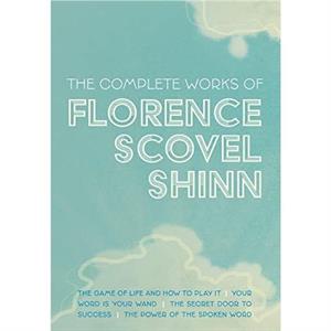 The Complete Works of Florence Scovel Shinn by Florence Scovel Shinn