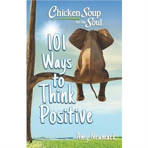 Chicken Soup for the Soul 101 Ways to Think Positive by Amy Newmark