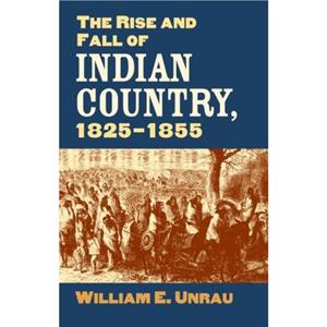 The Rise and Fall of Indian Country 18251855 by William E. Unrau