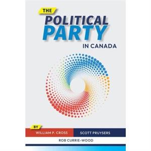 The Political Party in Canada by Rob CurrieWood