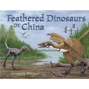 Feathered Dinosaurs Of China by GREGORY WENZEL