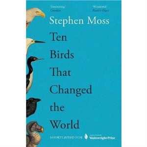 Ten Birds That Changed the World by Stephen Moss