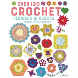 Over 120 Crochet Flowers and Blocks by Various authors