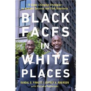 Black Faces in White Places 10 GameChanging Strategies to Achieve Success and Find Greatness by Randal D Pinkett & Jeffrey A Robinson & Philana Patterson