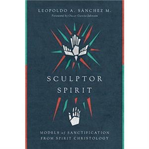 Sculptor Spirit  Models of Sanctification from Spirit Christology by Oscar Garciajohnson