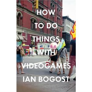 How to Do Things with Videogames by Ian Bogost