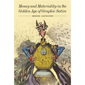 Money and Materiality in the Golden Age of Graphic Satire by Amanda Lahikainen