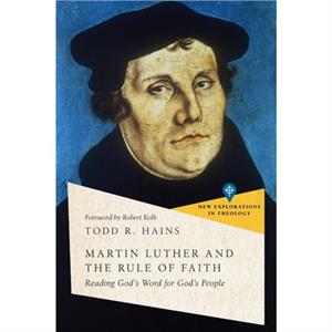 Martin Luther and the Rule of Faith  Reading Gods Word for Gods People by Robert Kolb