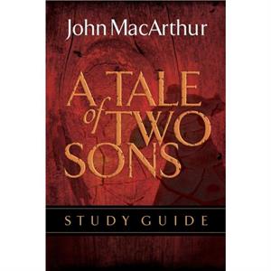 A Tale of Two Sons Bible Study Guide by John F. MacArthur