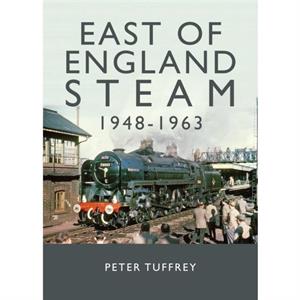 East of England Steam 19481963 by Peter Tuffrey